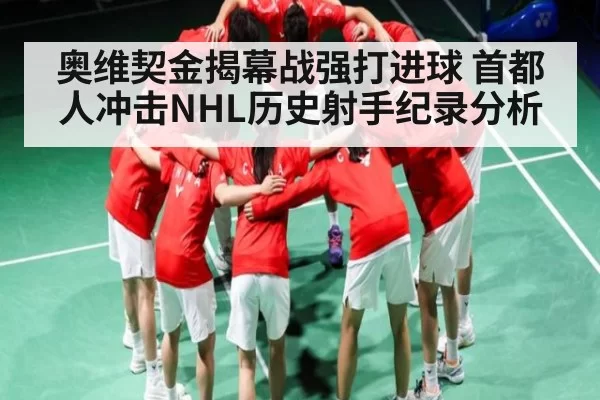 奥维契金揭幕战强打进球 首都人冲击NHL历史射手纪录分析
